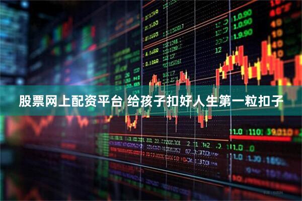 股票网上配资平台 给孩子扣好人生第一粒扣子