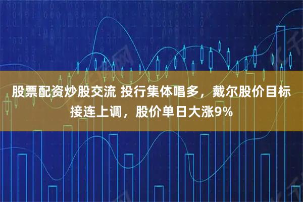 股票配资炒股交流 投行集体唱多，戴尔股价目标接连上调，股价单日大涨9%