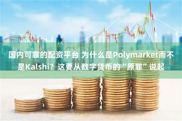 国内可靠的配资平台 为什么是Polymarket而不是Kalshi？这要从数字货币的“原罪”说起